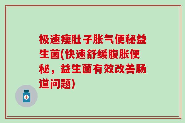 极速瘦肚子胀气便秘益生菌(快速舒缓腹胀便秘，益生菌有效改善肠道问题)
