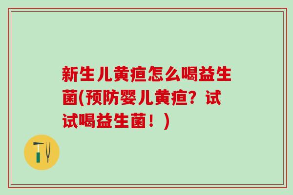 新生儿黄疸怎么喝益生菌(预防婴儿黄疸？试试喝益生菌！)