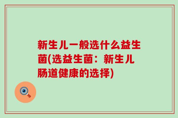 新生儿一般选什么益生菌(选益生菌：新生儿肠道健康的选择)