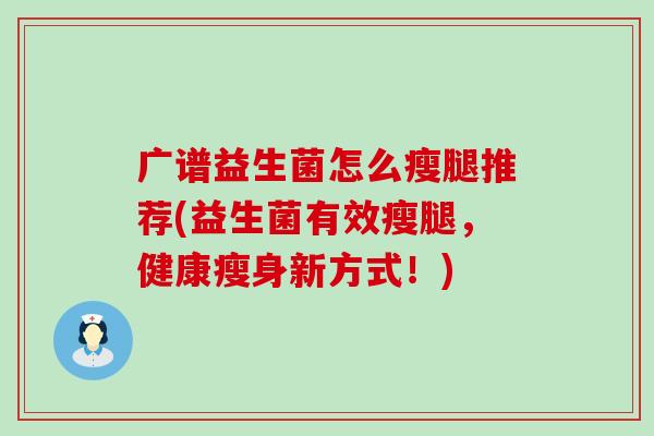 广谱益生菌怎么瘦腿推荐(益生菌有效瘦腿，健康瘦身新方式！)