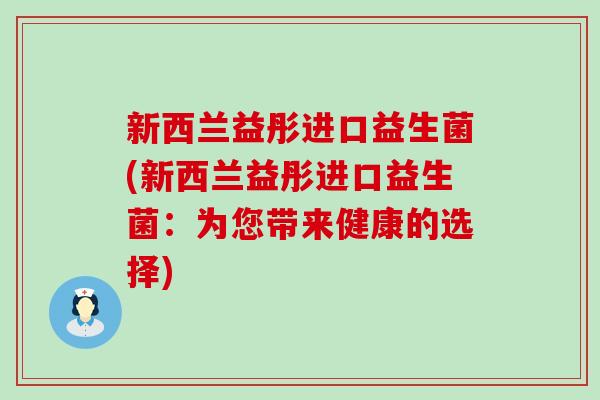 新西兰益彤进口益生菌(新西兰益彤进口益生菌：为您带来健康的选择)