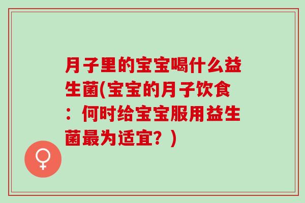 月子里的宝宝喝什么益生菌(宝宝的月子饮食：何时给宝宝服用益生菌最为适宜？)
