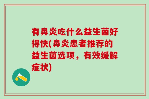 有鼻炎吃什么益生菌好得快(鼻炎患者推荐的益生菌选项，有效缓解症状)