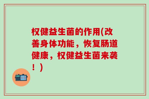 权健益生菌的作用(改善身体功能，恢复肠道健康，权健益生菌来袭！)