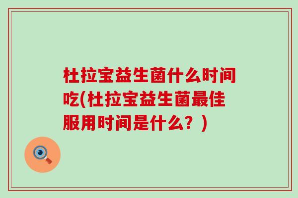 杜拉宝益生菌什么时间吃(杜拉宝益生菌佳服用时间是什么？)