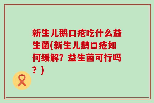 新生儿鹅口疮吃什么益生菌(新生儿鹅口疮如何缓解？益生菌可行吗？)