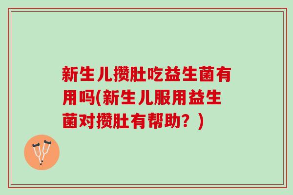 新生儿攒肚吃益生菌有用吗(新生儿服用益生菌对攒肚有帮助?) 新生儿攒肚吃益生菌有用吗(新生儿服用益生菌对攒肚有帮助?)