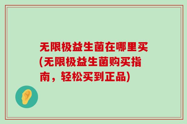 无限极益生菌在哪里买(无限极益生菌购买指南，轻松买到正品)