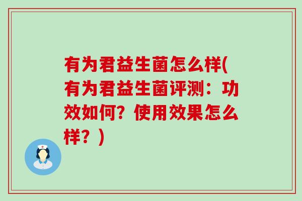 有为君益生菌怎么样(有为君益生菌评测：功效如何？使用效果怎么样？)