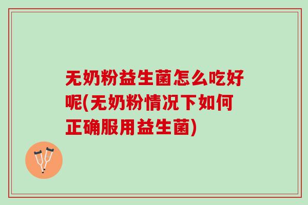 无奶粉益生菌怎么吃好呢(无奶粉情况下如何正确服用益生菌)