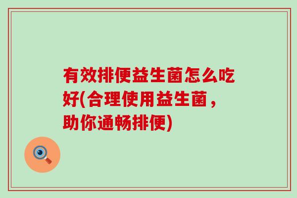 有效排便益生菌怎么吃好(合理使用益生菌，助你通畅排便)