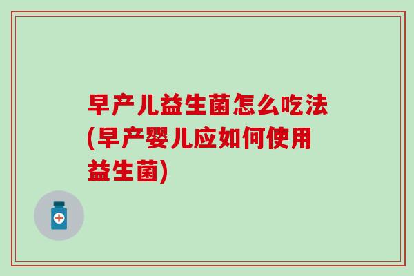 早产儿益生菌怎么吃法(早产婴儿应如何使用益生菌)