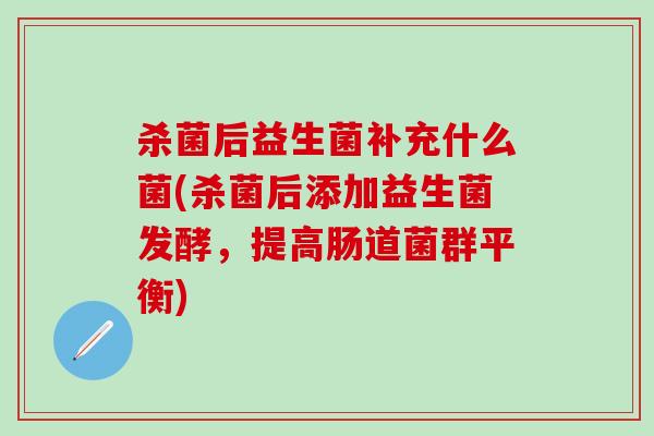 杀菌后益生菌补充什么菌(杀菌后添加益生菌发酵，提高肠道菌群平衡)