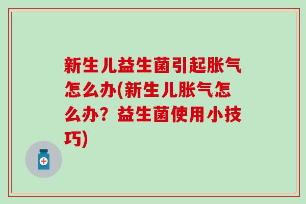 新生儿益生菌引起胀气怎么办(新生儿胀气怎么办？益生菌使用小技巧)