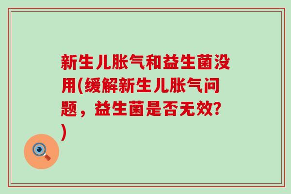 新生儿和益生菌没用(缓解新生儿问题,益生菌是否无效?) 新生儿和益生菌没用(缓解新生儿问题,益生菌是否无效?)