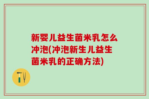 新婴儿益生菌米乳怎么冲泡(冲泡新生儿益生菌米乳的正确方法)