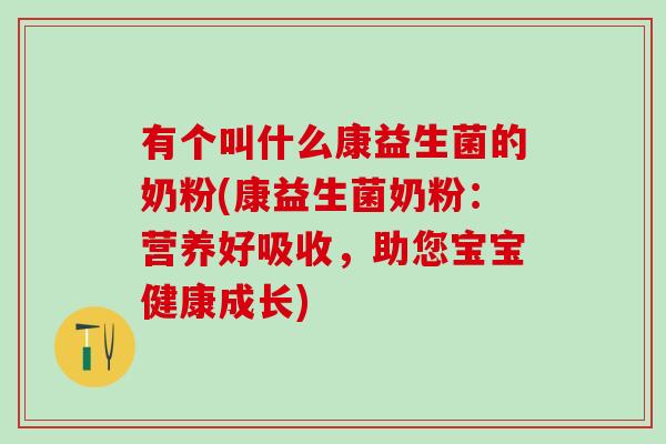 有个叫什么康益生菌的奶粉(康益生菌奶粉：营养好吸收，助您宝宝健康成长)