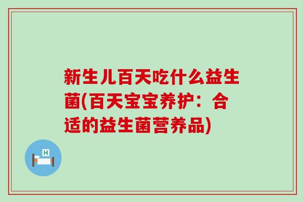新生儿百天吃什么益生菌(百天宝宝养护：合适的益生菌营养品)