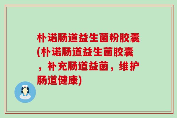 朴诺肠道益生菌粉胶囊(朴诺肠道益生菌胶囊,补充肠道益菌,维护肠道健康) 朴诺肠道益生菌粉胶囊(朴诺肠道益生菌胶囊,补充肠道益菌,维护肠道健康)