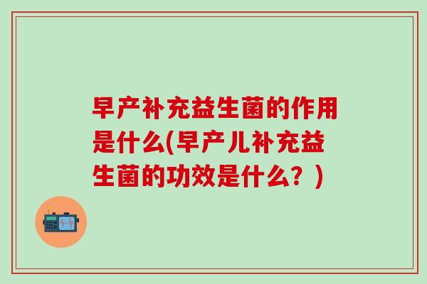 早产补充益生菌的作用是什么(早产儿补充益生菌的功效是什么？)