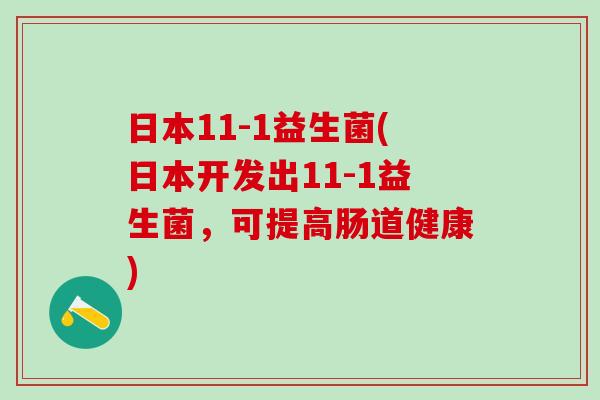 日本11-1益生菌(日本开发出11-1益生菌，可提高肠道健康)