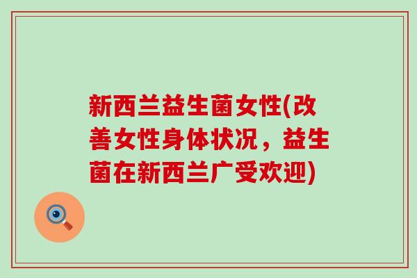 新西兰益生菌女性(改善女性身体状况，益生菌在新西兰广受欢迎)