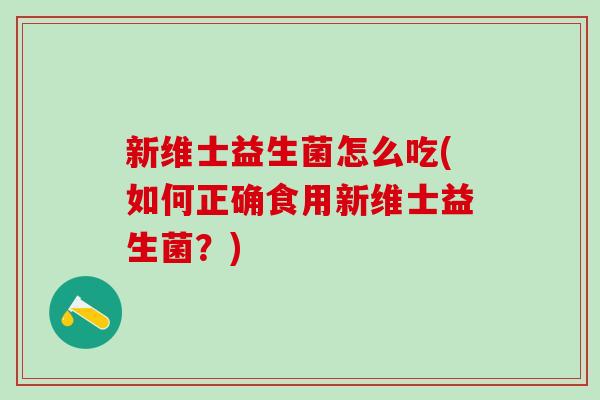 新维士益生菌怎么吃(如何正确食用新维士益生菌？)