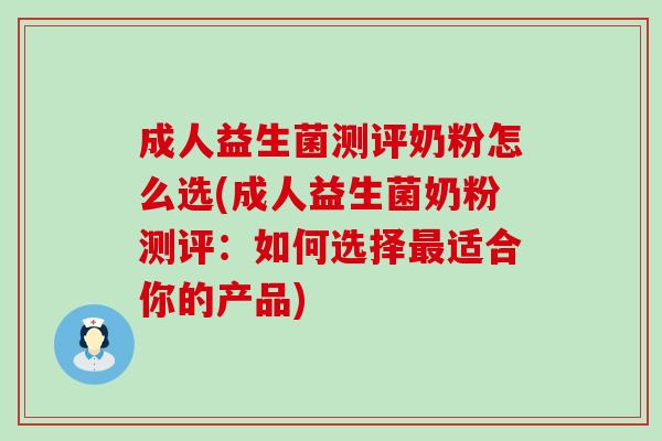 成人益生菌测评奶粉怎么选(成人益生菌奶粉测评：如何选择最适合你的产品)