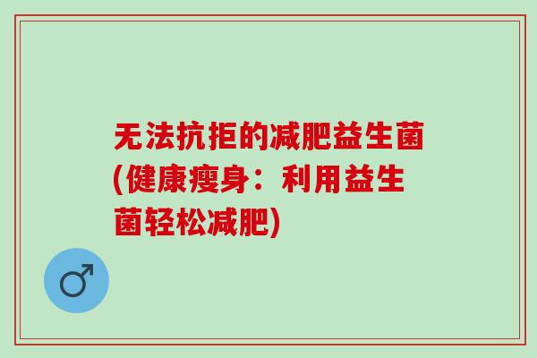 无法抗拒的减肥益生菌(健康瘦身：利用益生菌轻松减肥)