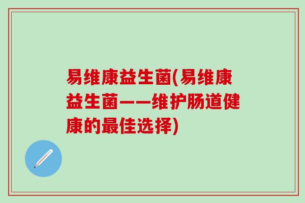 易维康益生菌(易维康益生菌——维护肠道健康的最佳选择)