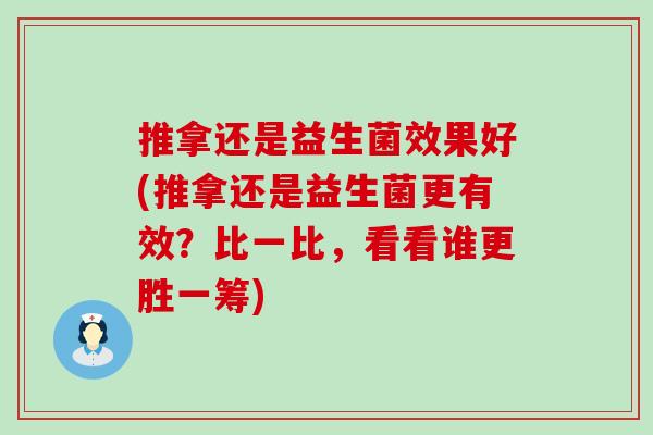 推拿还是益生菌效果好(推拿还是益生菌更有效？比一比，看看谁更胜一筹)