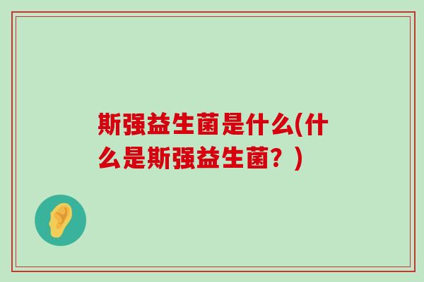 斯强益生菌是什么(什么是斯强益生菌？)