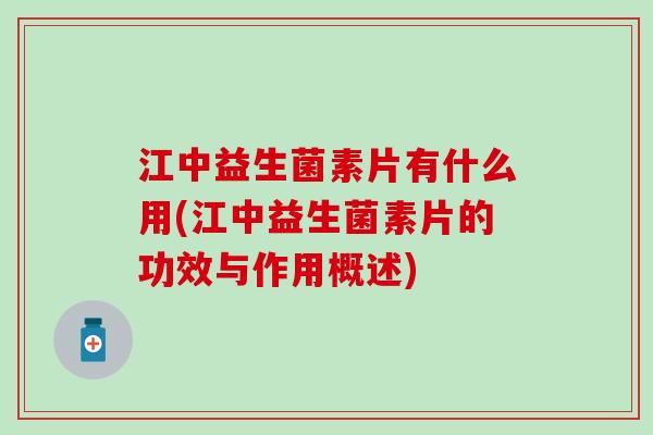 江中益生菌素片有什么用(江中益生菌素片的功效与作用概述)