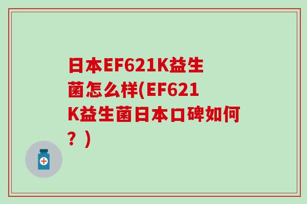 日本EF621K益生菌怎么样(EF621K益生菌日本口碑如何？)