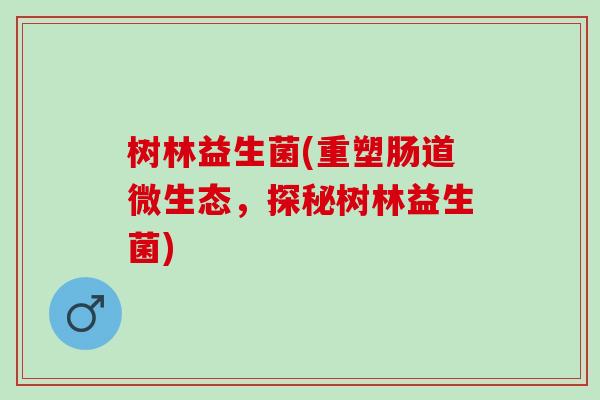 树林益生菌(重塑肠道微生态，探秘树林益生菌)