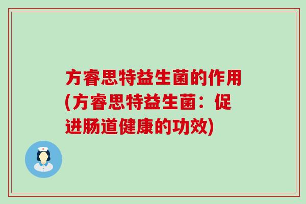 方睿思特益生菌的作用(方睿思特益生菌：促进肠道健康的功效)