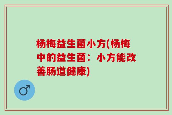 杨梅益生菌小方(杨梅中的益生菌：小方能改善肠道健康)