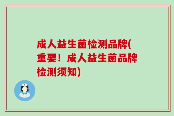 成人益生菌检测品牌(重要！成人益生菌品牌检测须知)