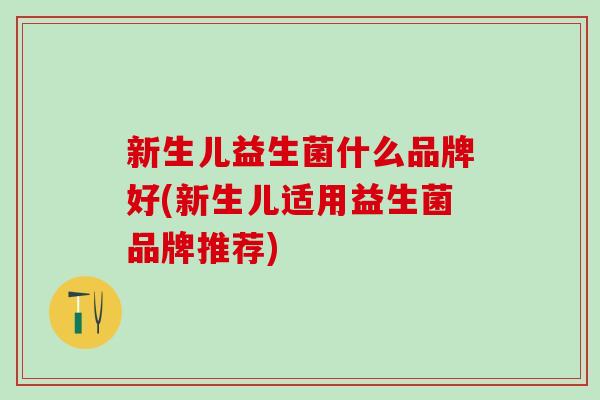 新生儿益生菌什么品牌好(新生儿适用益生菌品牌推荐)