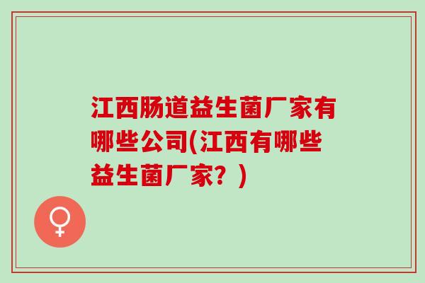 江西肠道益生菌厂家有哪些公司(江西有哪些益生菌厂家?) 江西肠道益生菌厂家有哪些公司(江西有哪些益生菌厂家?)