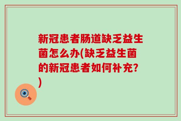 新冠患者肠道缺乏益生菌怎么办(缺乏益生菌的新冠患者如何补充？)
