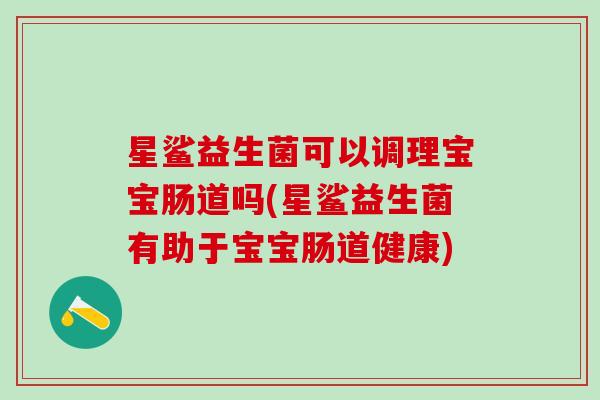 星鲨益生菌可以调理宝宝肠道吗(星鲨益生菌有助于宝宝肠道健康)