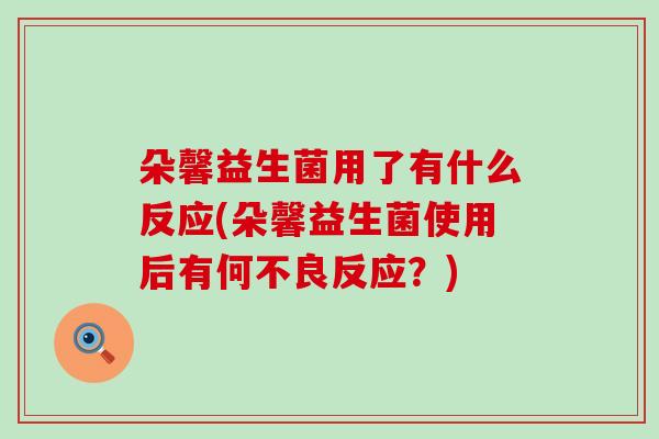 朵馨益生菌用了有什么反应(朵馨益生菌使用后有何不良反应？)