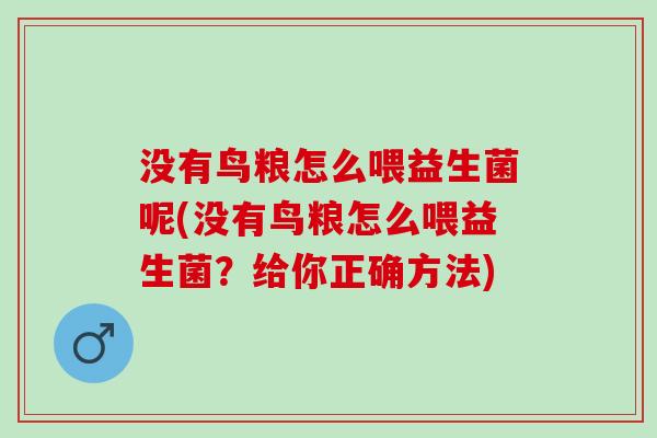 没有鸟粮怎么喂益生菌呢(没有鸟粮怎么喂益生菌？给你正确方法)