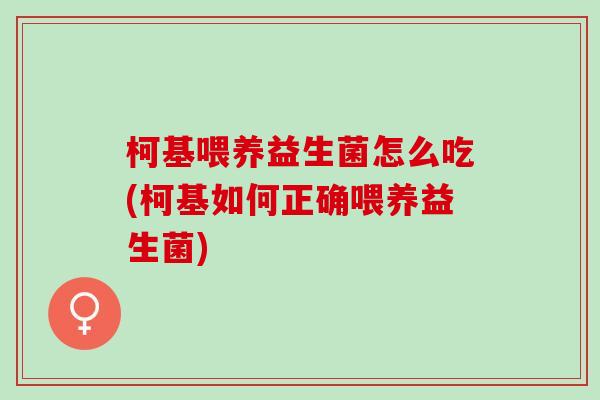 柯基喂养益生菌怎么吃(柯基如何正确喂养益生菌)