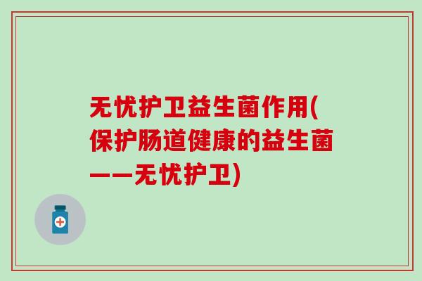 无忧护卫益生菌作用(保护肠道健康的益生菌——无忧护卫)