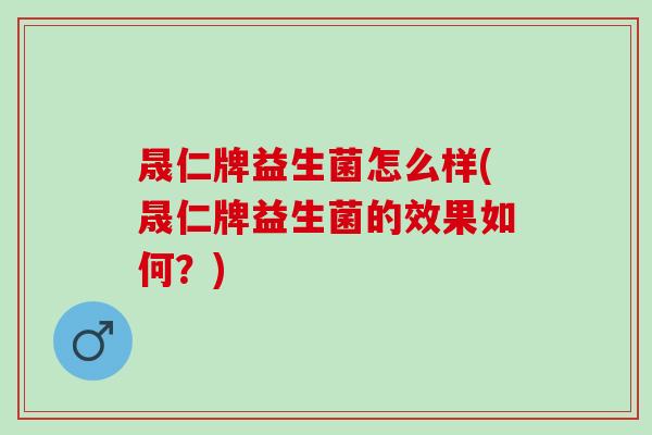 晟仁牌益生菌怎么样(晟仁牌益生菌的效果如何？)