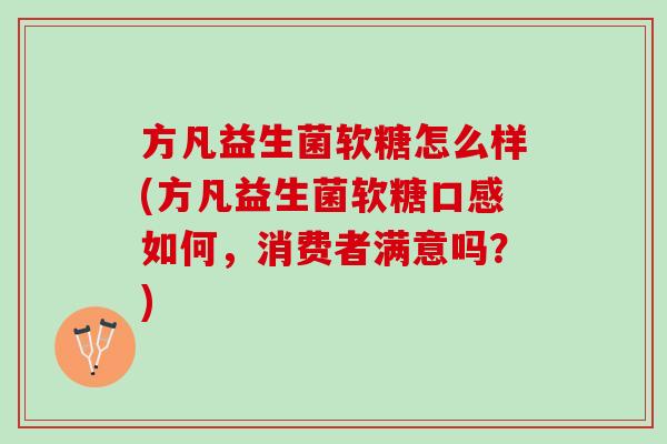 方凡益生菌软糖怎么样(方凡益生菌软糖口感如何，消费者满意吗？)