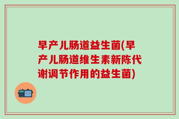 早产儿肠道益生菌(早产儿肠道维生素新陈代谢调节作用的益生菌)