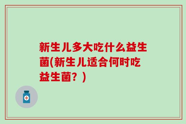 新生儿多大吃什么益生菌(新生儿适合何时吃益生菌？)